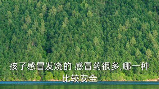 孩子感冒發燒的 感冒藥很多,哪一種比較安全