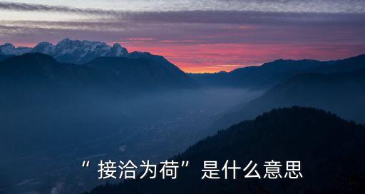 “ 接洽為荷”是什么意思