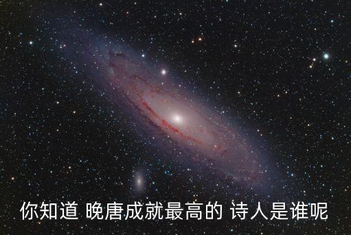 你知道 晚唐成就最高的 詩人是誰呢