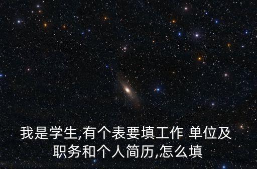 我是學生,有個表要填工作 單位及 職務和個人簡歷,怎么填