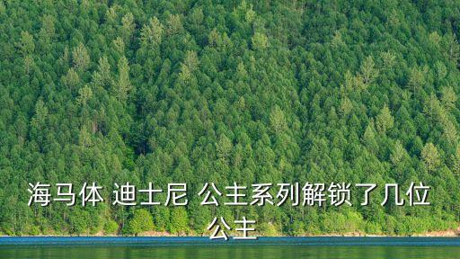 海馬體 迪士尼 公主系列解鎖了幾位 公主