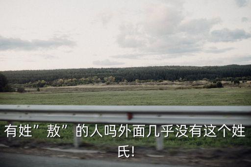 有姓”敖”的人嗎外面幾乎沒有這個姓氏!