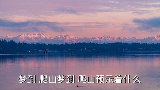 夢見去爬山,周六夢見爬山預示你近期運勢非常好