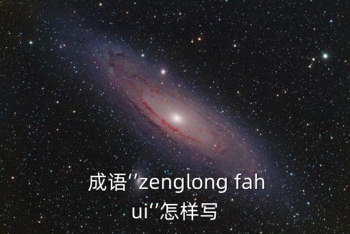  成語‘’zenglong fahui‘’怎樣寫