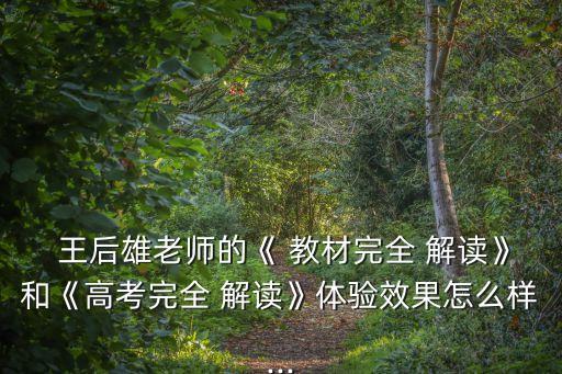  王后雄老師的《 教材完全 解讀》和《高考完全 解讀》體驗效果怎么樣...