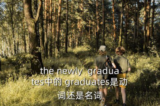 the newly  graduates中的 graduates是動(dòng)詞還是名詞