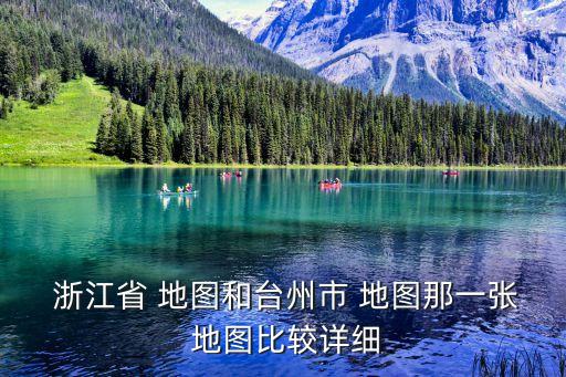  浙江省 地圖和臺州市 地圖那一張 地圖比較詳細