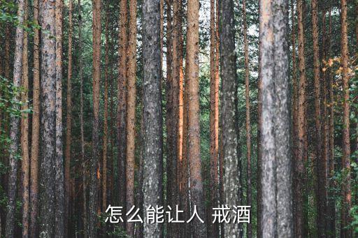 怎么能戒酒,戒酒方法有哪些?一文看懂