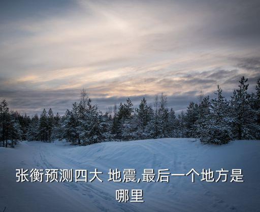 張衡預測四大 地震,最后一個地方是哪里