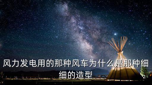 風力發電用的那種風車為什么是那種細細的造型