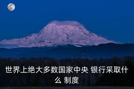 世界上絕大多數國家中央 銀行采取什么 制度