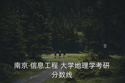  南京 信息工程 大學地理學考研 分數線