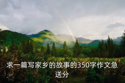 家鄉(xiāng)的故事，求一篇寫家鄉(xiāng)的故事的350字作文急送分