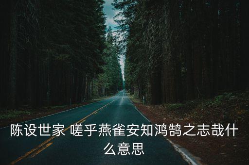 陳設(shè)世家，陳設(shè)世家 嗟乎燕雀安知鴻鵠之志哉什么意思