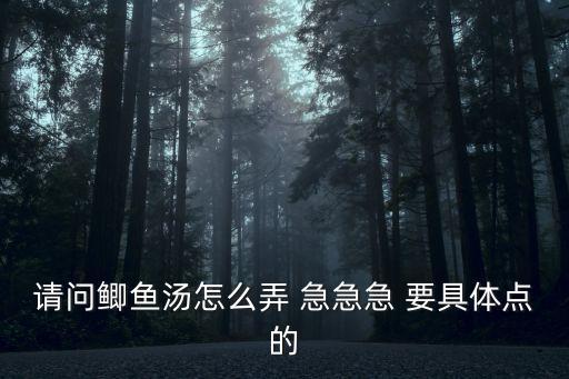 請問鯽魚湯怎么弄 急急急 要具體點的