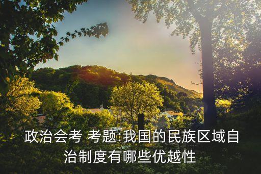  政治會考 考題:我國的民族區域自治制度有哪些優越性