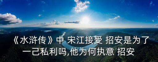 《水滸傳》中 宋江接受 招安是為了一己私利嗎,他為何執意 招安