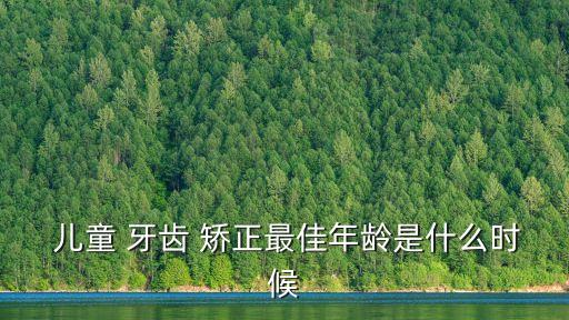  兒童 牙齒 矯正最佳年齡是什么時候