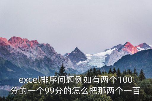 excel排序問題例如有兩個100分的一個99分的怎么把那兩個一百