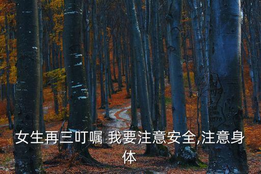 女生再三叮囑 我要注意安全,注意身體
