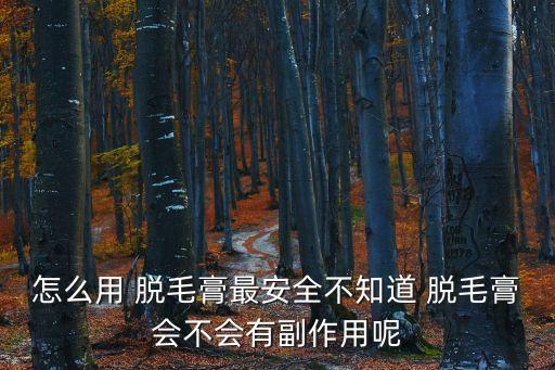 脫毛膏有副作用嗎,脫毛對健康有害嗎?一起來看看!