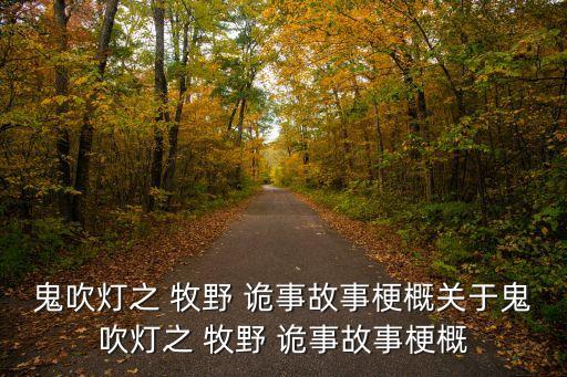 鬼吹燈之 牧野 詭事故事梗概關于鬼吹燈之 牧野 詭事故事梗概