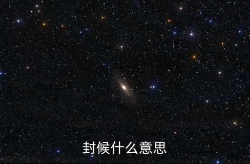 封侯是什么意思，封候是什么意思