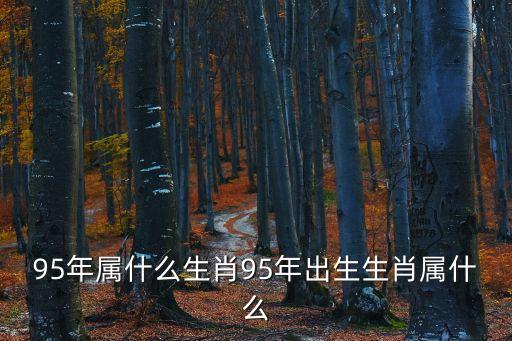 95年屬什么生肖95年出生生肖屬什么