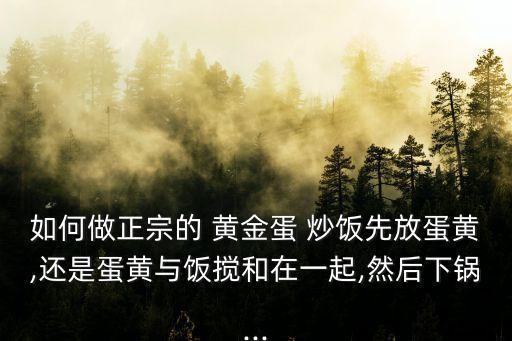 如何做正宗的 黃金蛋 炒飯先放蛋黃,還是蛋黃與飯攪和在一起,然后下鍋...