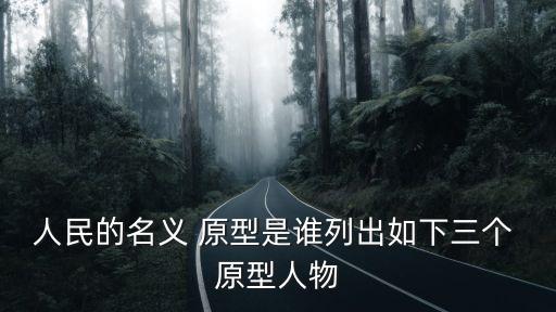 人民的名義 原型是誰列出如下三個 原型人物