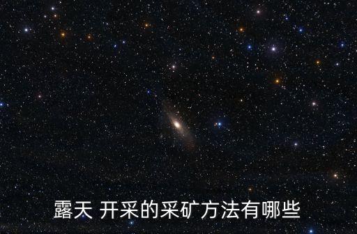 開(kāi)采方式,采礦方式多種比井下簡(jiǎn)單多了開(kāi)采