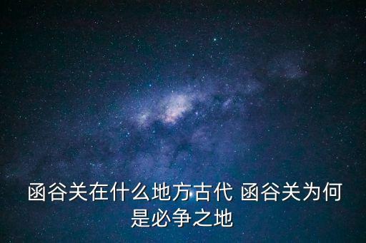  函谷關在什么地方古代 函谷關為何是必爭之地