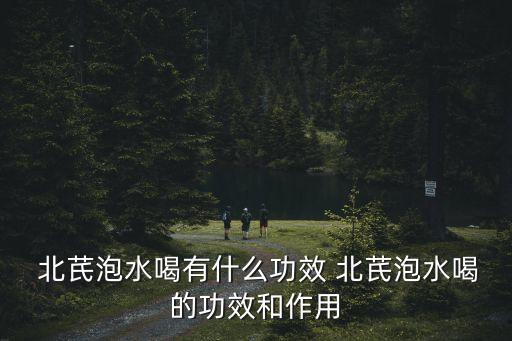  北芪泡水喝有什么功效 北芪泡水喝的功效和作用