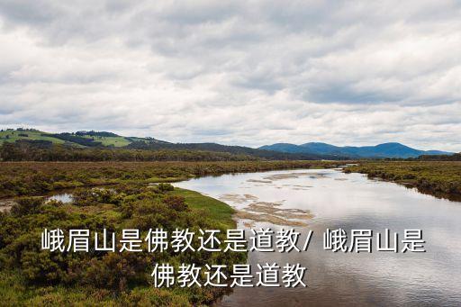 峨眉山是誰的道場,中國四大佛教名山之一峨眉山大鵝山對峙