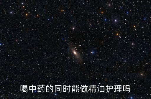 喝中藥的同時能做精油護理嗎