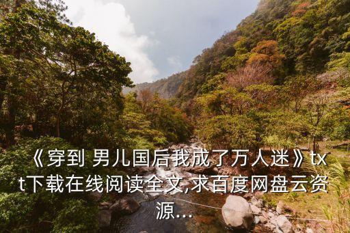 《穿到 男兒國后我成了萬人迷》txt下載在線閱讀全文,求百度網盤云資源...