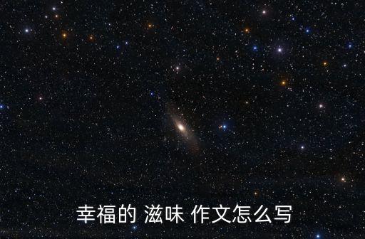 幸福的滋味作文,選用比喻句描寫人物心情作文可參考一本書