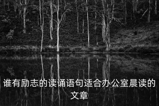 早讀激勵語，誰有勵志的讀誦語句適合辦公室晨讀的文章