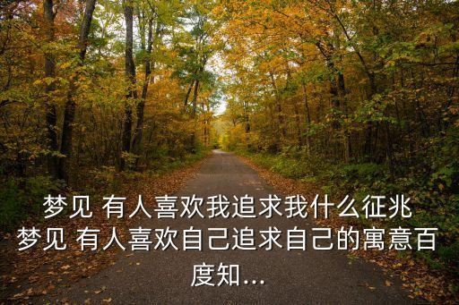  夢見 有人喜歡我追求我什么征兆 夢見 有人喜歡自己追求自己的寓意百度知...