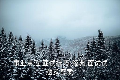  事業單位 面試技巧:經典 面試試題及答案