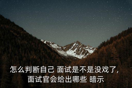 怎么判斷自己 面試是不是沒戲了, 面試官會給出哪些 暗示