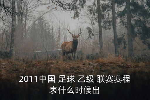 2011中國 足球 乙級 聯賽賽程表什么時候出