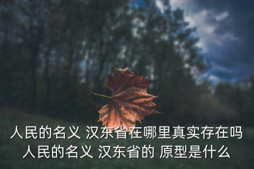 人民的名義 漢東省在哪里真實存在嗎人民的名義 漢東省的 原型是什么