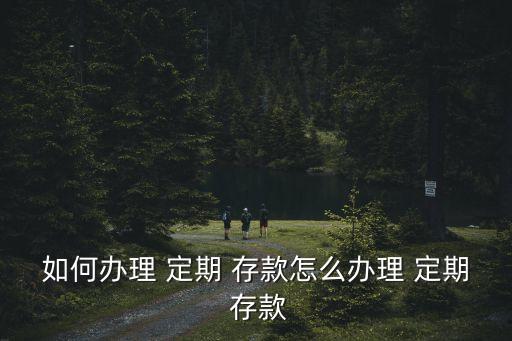 如何定期存款,如何在銀行存款?