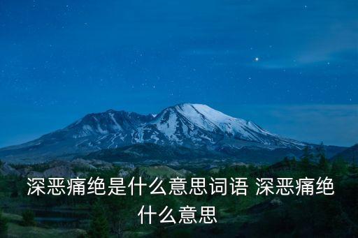  深惡痛絕是什么意思詞語 深惡痛絕什么意思