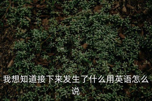 發生什么了英文，發生了什么事用英語怎么說