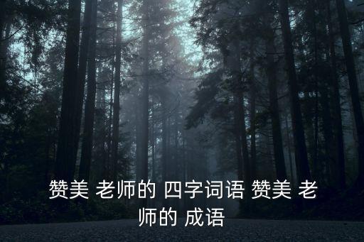  贊美 老師的 四字詞語 贊美 老師的 成語