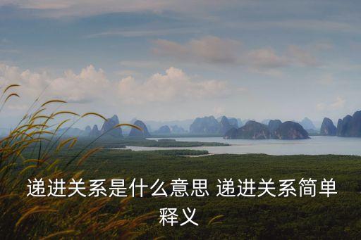  遞進關系是什么意思 遞進關系簡單釋義