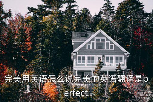 完美翻譯，完美用英語怎么說完美的英語翻譯是perfect