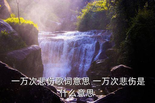  一萬次悲傷歌詞意思 一萬次悲傷是什么意思